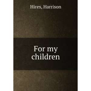  For my children Harrison Hires Books