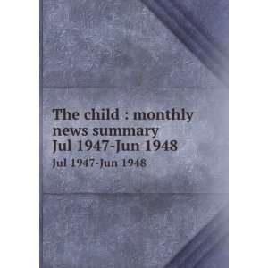  The child  monthly news summary. Jul 1947 Jun 1948 