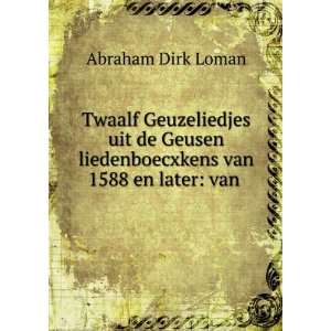   de Geusen liedenboecxkens van 1588 en later van . Abraham Dirk Loman