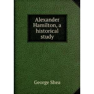   epoch of Alexander Hamilton; a historical study George Shea Books