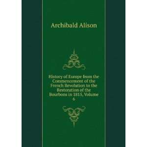   Restoration of the Bourbons in 1815, Volume 6: Archibald Alison: Books