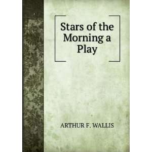  Stars of the Morning a Play ARTHUR F. WALLIS Books