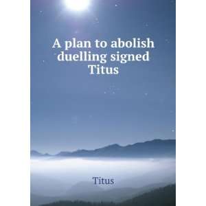  A Plan to Abolish Duelling Signed Titus. Titus Titus 