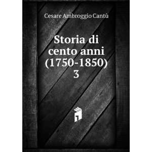   Storia di cento anni (1750 1850). 3 Cesare Ambroggio CantÃ¹ Books