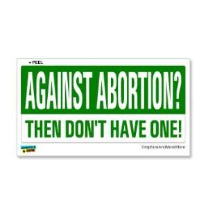 Against Abortion Then Dont Have One   Window Bumper Sticker
