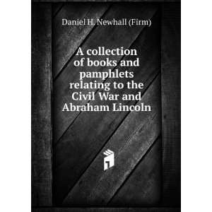   to the Civil War and Abraham Lincoln: Daniel H. Newhall (Firm): Books