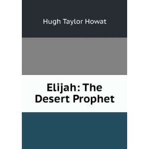  Elijah The Desert Prophet Hugh Taylor Howat Books