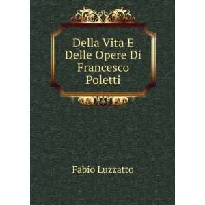   Della Vita E Delle Opere Di Francesco Poletti Fabio Luzzatto Books