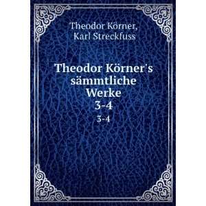 Theodor KÃ¶rners sÃ¤mmtliche Werke. 3 4 Karl Streckfuss Theodor 