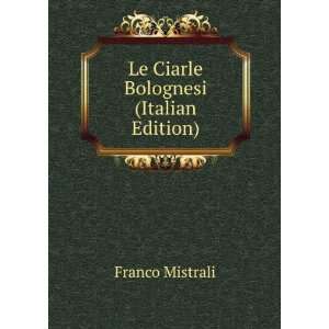  Le Ciarle Bolognesi (Italian Edition) Franco Mistrali 
