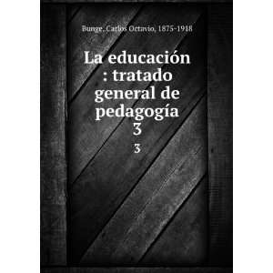   general de pedagogÃ­a. 3 Carlos Octavio, 1875 1918 Bunge Books
