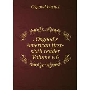   Osgoods American first sixth reader Volume v.6 Osgood Lucius Books