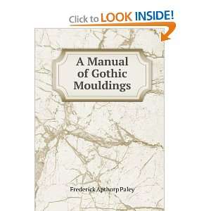    A Manual of Gothic Mouldings: Frederick Apthorp Paley: Books