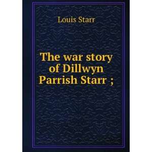    The war story of Dillwyn Parrish Starr ;: Louis Starr: Books