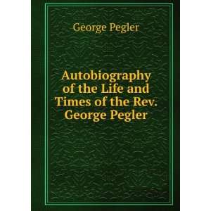   of the Life and Times of the Rev. George Pegler George Pegler Books
