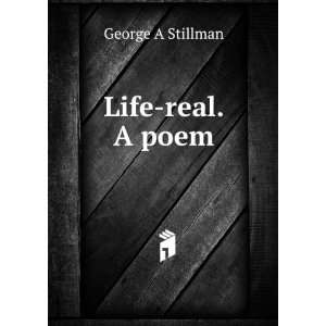  Life real. A poem George A Stillman Books