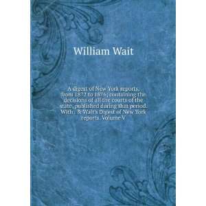   . & Waits Digest of New York reports. Volume V William Wait Books