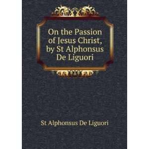   Passion of Jesus Christ, by St Alphonsus De Liguori St Alphonsus De