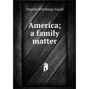  America; a family matter Charles Winthrop Gould Books