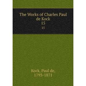   The Works of Charles Paul de Kock. 15 Paul de, 1793 1871 Kock Books
