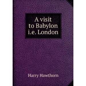  A visit to Babylon i.e. London. Harry Hawthorn Books