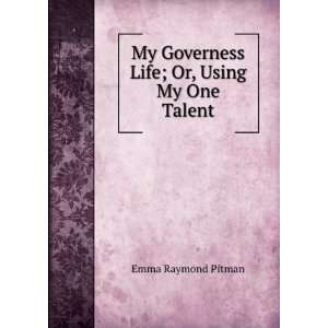  My Governess Life; Or, Using My One Talent Emma Raymond 
