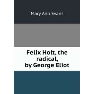    Felix Holt, the radical, by George Eliot Mary Ann Evans Books