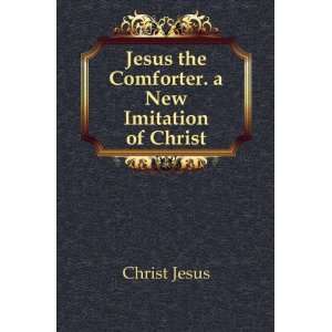   : Jesus the Comforter. a New Imitation of Christ: Christ Jesus: Books