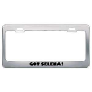  Got Selena? Girl Name Metal License Plate Frame Holder 