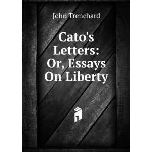  Catos Letters Or, Essays On Liberty John Trenchard 