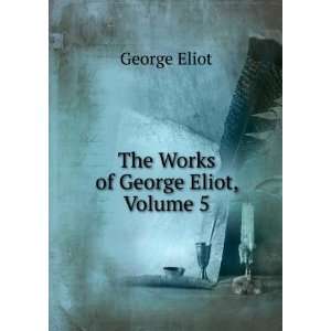 The Works of George Eliot, Volume 5 George Eliot  Books
