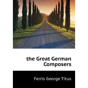  the Great German Composers Ferris George Titus Books