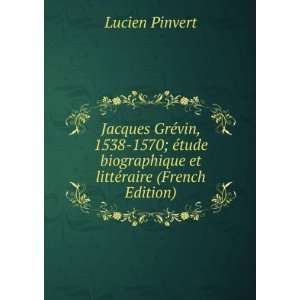  Jacques GrÃ©vin, 1538 1570; Ã©tude biographique et 