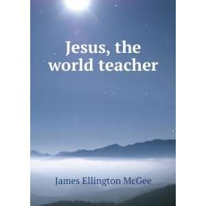  Jesus, the world teacher James Ellington McGee Books