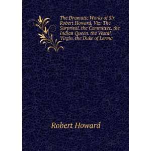  The Dramatic Works of Sir Robert Howard, Viz The 